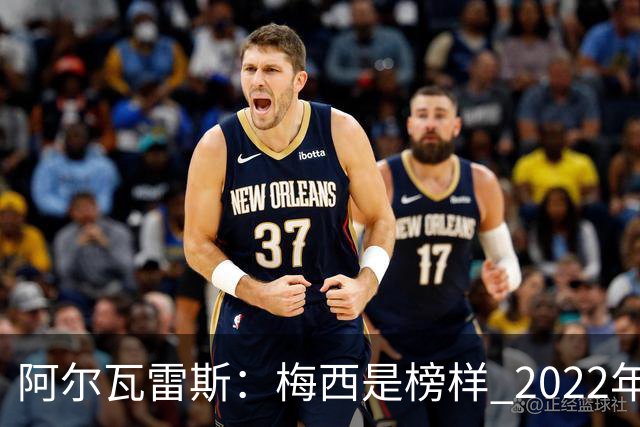 阿尔瓦雷斯：梅西是榜样 2022年决赛球衣差点丢了 现在还留着